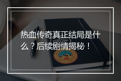 热血传奇真正结局是什么？后续剧情揭秘！