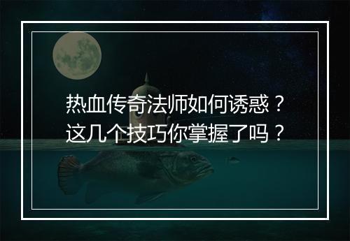 热血传奇法师如何诱惑？这几个技巧你掌握了吗？