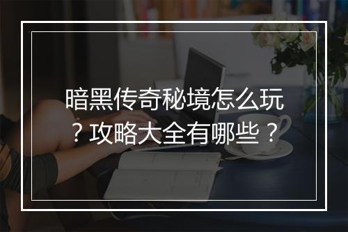 暗黑传奇秘境怎么玩？攻略大全有哪些？