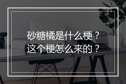 砂糖橘是什么梗？这个梗怎么来的？