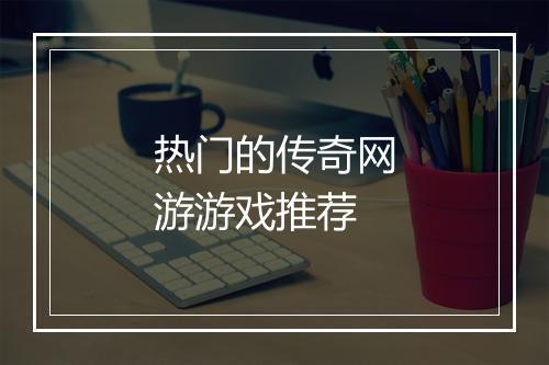 热门的传奇网游游戏推荐