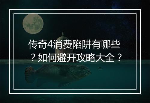 传奇4消费陷阱有哪些？如何避开攻略大全？