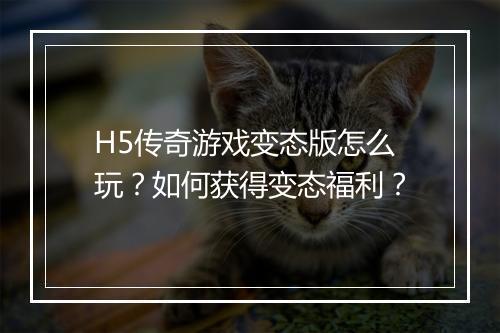 H5传奇游戏变态版怎么玩？如何获得变态福利？