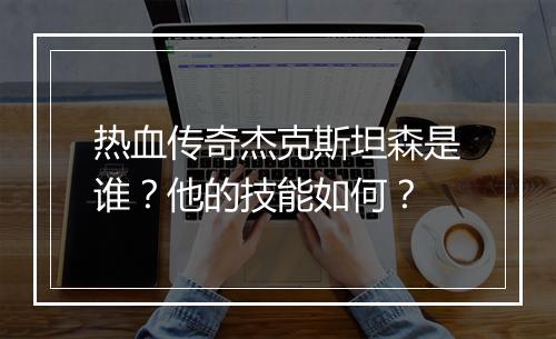 热血传奇杰克斯坦森是谁？他的技能如何？