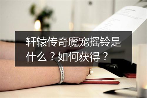 轩辕传奇魔宠摇铃是什么？如何获得？