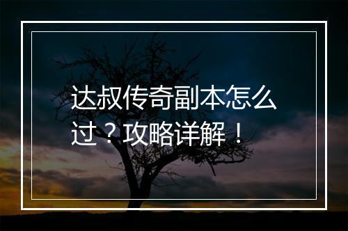 达叔传奇副本怎么过？攻略详解！