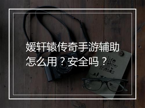 媛轩辕传奇手游辅助怎么用？安全吗？