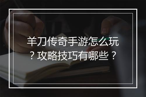 羊刀传奇手游怎么玩？攻略技巧有哪些？