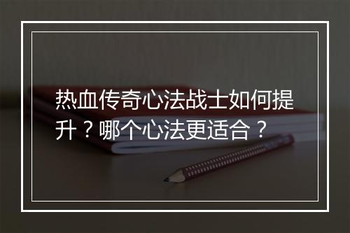 热血传奇心法战士如何提升？哪个心法更适合？