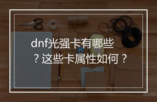 dnf光强卡有哪些？这些卡属性如何？
