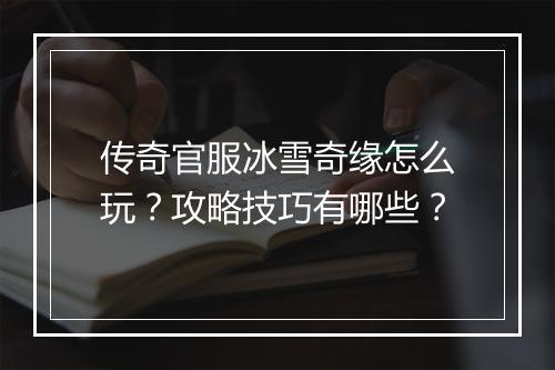 传奇官服冰雪奇缘怎么玩？攻略技巧有哪些？