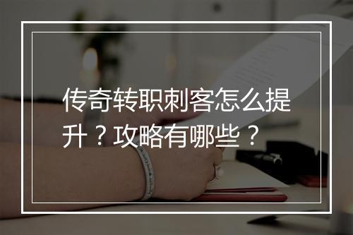 传奇转职刺客怎么提升？攻略有哪些？