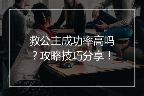 救公主成功率高吗？攻略技巧分享！
