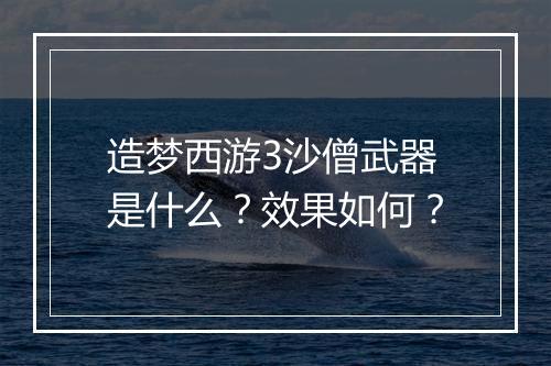 造梦西游3沙僧武器是什么？效果如何？