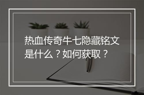 热血传奇牛七隐藏铭文是什么？如何获取？