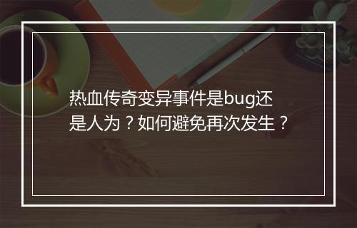 热血传奇变异事件是bug还是人为？如何避免再次发生？