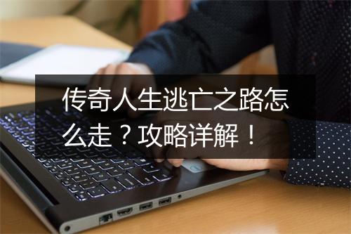 传奇人生逃亡之路怎么走？攻略详解！