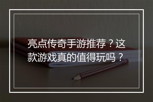 亮点传奇手游推荐？这款游戏真的值得玩吗？