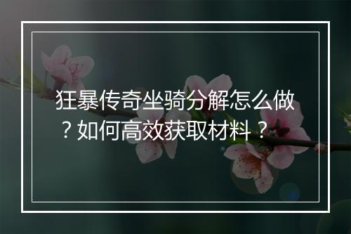 狂暴传奇坐骑分解怎么做？如何高效获取材料？