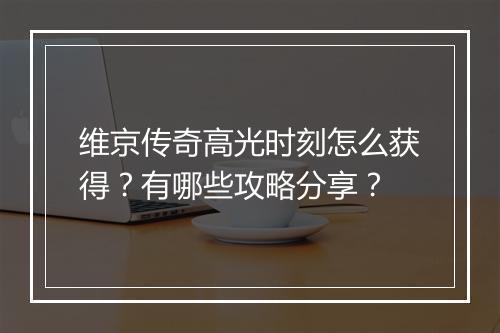 维京传奇高光时刻怎么获得？有哪些攻略分享？
