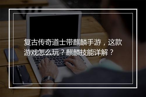 复古传奇道士带麒麟手游，这款游戏怎么玩？麒麟技能详解？