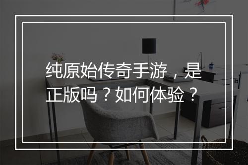 纯原始传奇手游，是正版吗？如何体验？