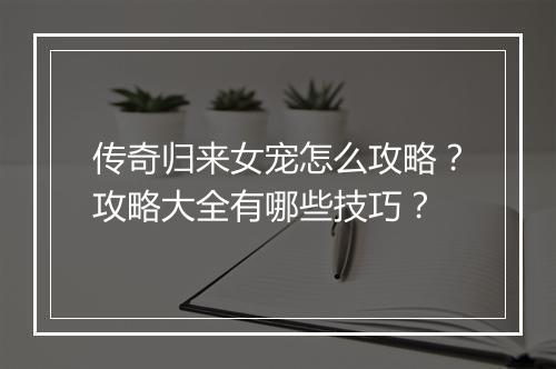 传奇归来女宠怎么攻略？攻略大全有哪些技巧？