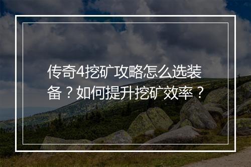 传奇4挖矿攻略怎么选装备？如何提升挖矿效率？