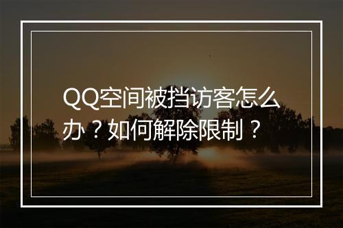 QQ空间被挡访客怎么办？如何解除限制？