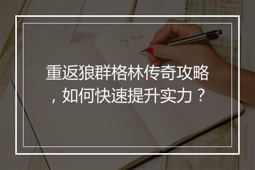 重返狼群格林传奇攻略，如何快速提升实力？