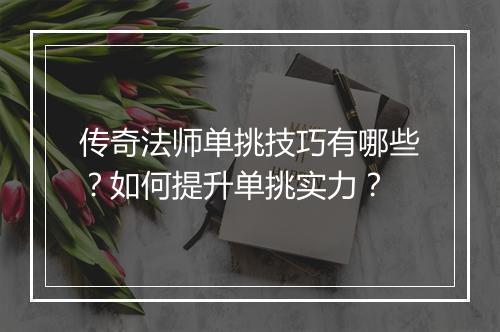 传奇法师单挑技巧有哪些？如何提升单挑实力？