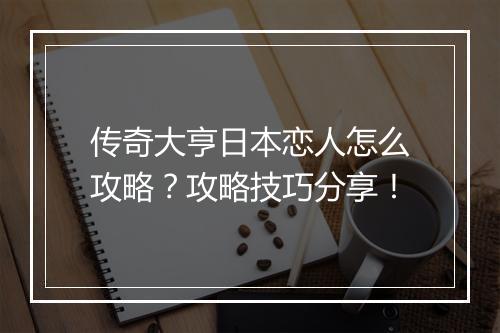 传奇大亨日本恋人怎么攻略？攻略技巧分享！