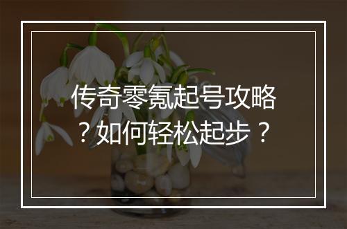 传奇零氪起号攻略？如何轻松起步？