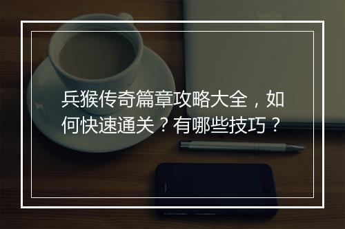 兵猴传奇篇章攻略大全，如何快速通关？有哪些技巧？