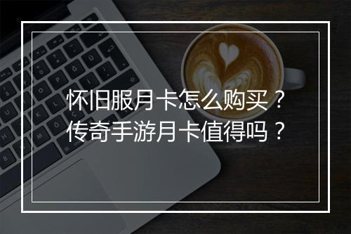 怀旧服月卡怎么购买？传奇手游月卡值得吗？
