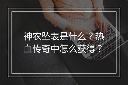 神农坠表是什么？热血传奇中怎么获得？