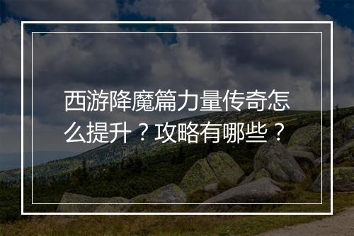 西游降魔篇力量传奇怎么提升？攻略有哪些？