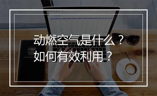 动燃空气是什么?如何有效利用?