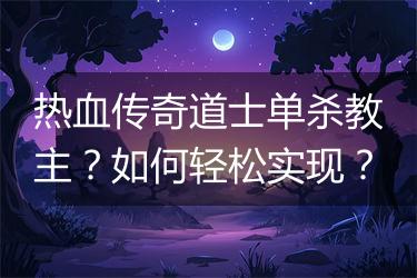 热血传奇道士单杀教主？如何轻松实现？