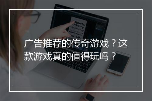 广告推荐的传奇游戏？这款游戏真的值得玩吗？