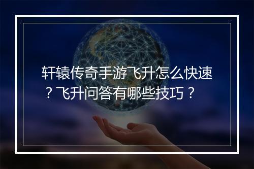 轩辕传奇手游飞升怎么快速？飞升问答有哪些技巧？