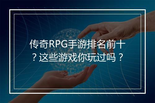 传奇RPG手游排名前十？这些游戏你玩过吗？