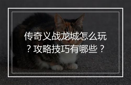 传奇义战龙城怎么玩？攻略技巧有哪些？