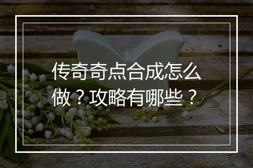 传奇奇点合成怎么做？攻略有哪些？