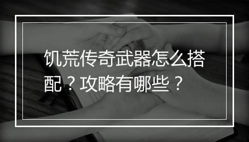 饥荒传奇武器怎么搭配？攻略有哪些？