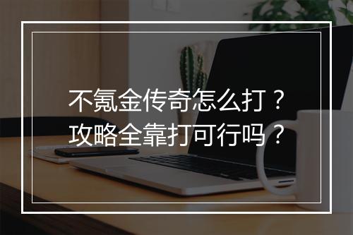 不氪金传奇怎么打？攻略全靠打可行吗？