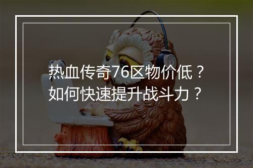 热血传奇76区物价低？如何快速提升战斗力？