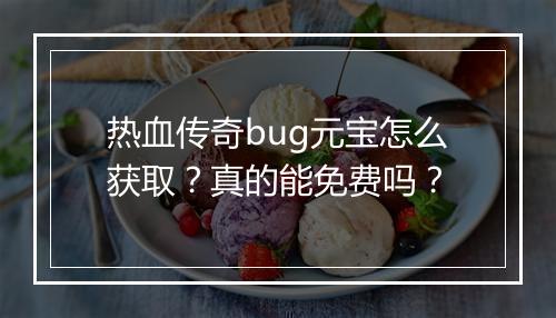热血传奇bug元宝怎么获取？真的能免费吗？