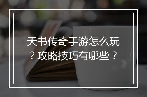 天书传奇手游怎么玩？攻略技巧有哪些？