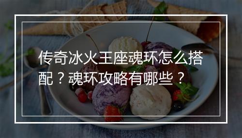 传奇冰火王座魂环怎么搭配？魂环攻略有哪些？